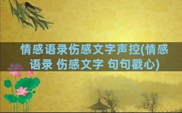 情感语录伤感文字声控(情感语录 伤感文字 句句戳心)